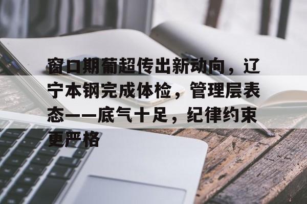 开云体育平台窗口期葡超传出新动向，辽宁本钢完成体检，管理层表态——底气十足，纪律约束更严格的简单介绍